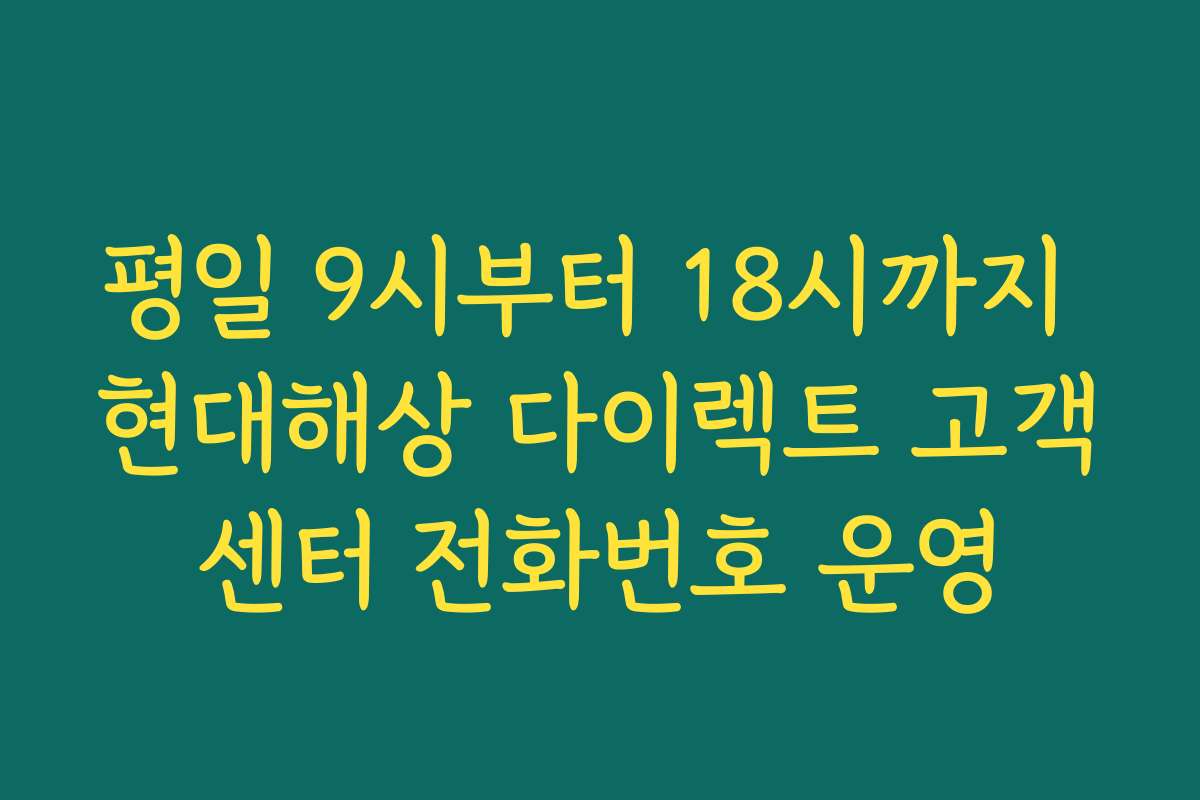 평일 9시부터 18시까지 현대해상 다이렉트 고객센터 전화번호 운영