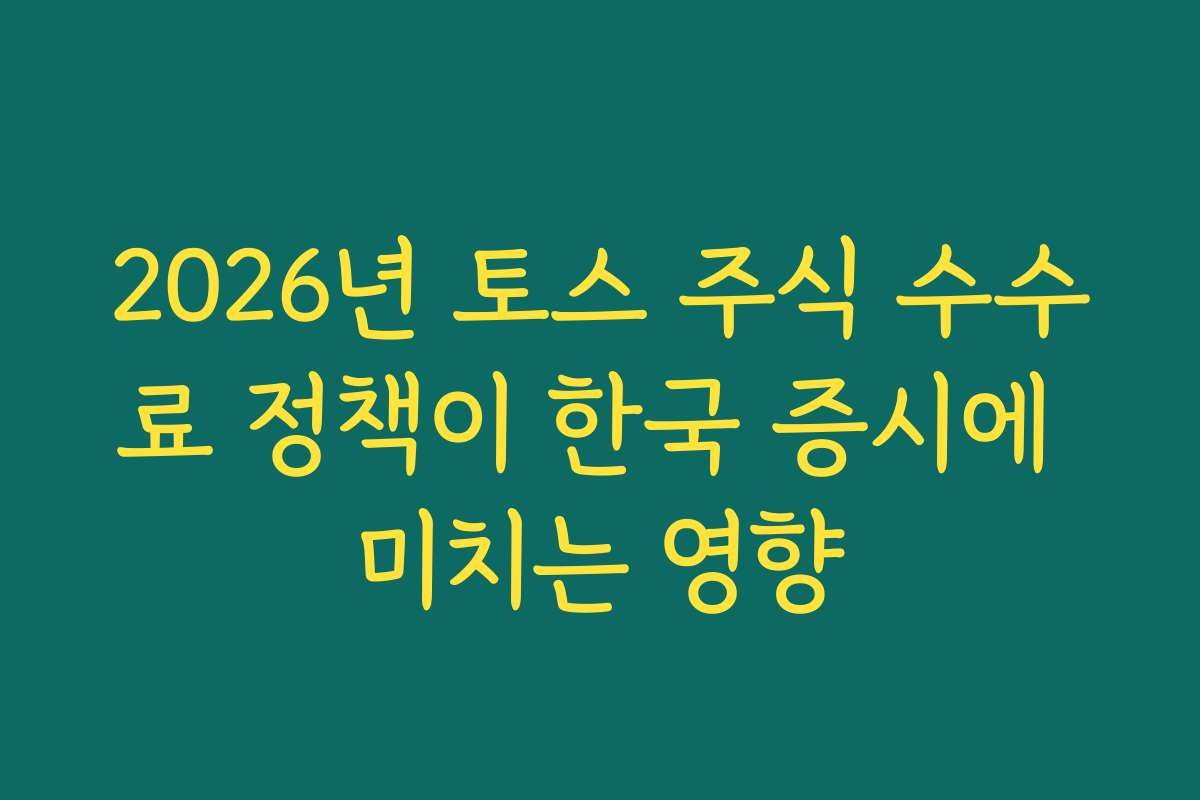 2026년 토스 주식 수수료 정책이 한국 증시에 미치는 영향