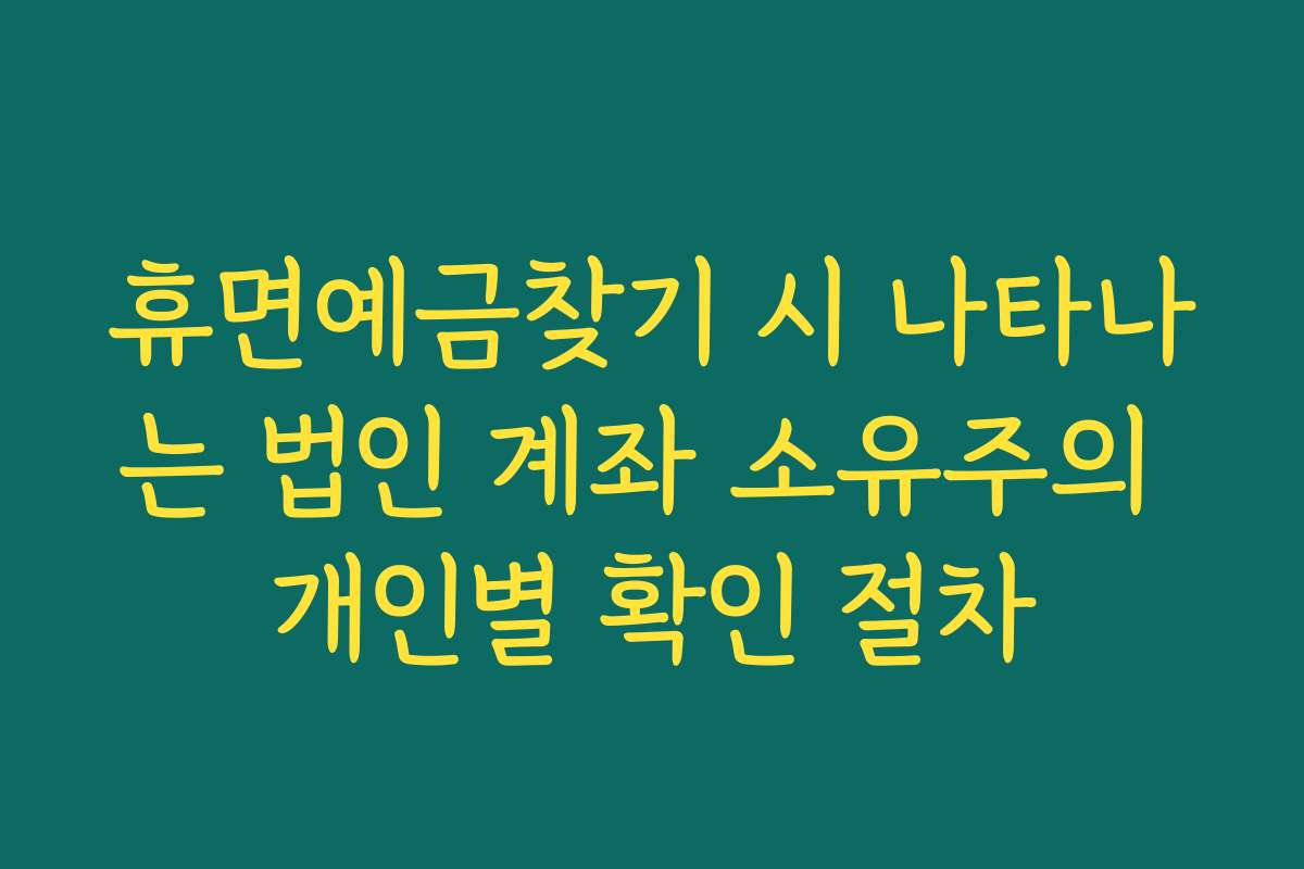 휴면예금찾기 시 나타나는 법인 계좌 소유주의 개인별 확인 절차