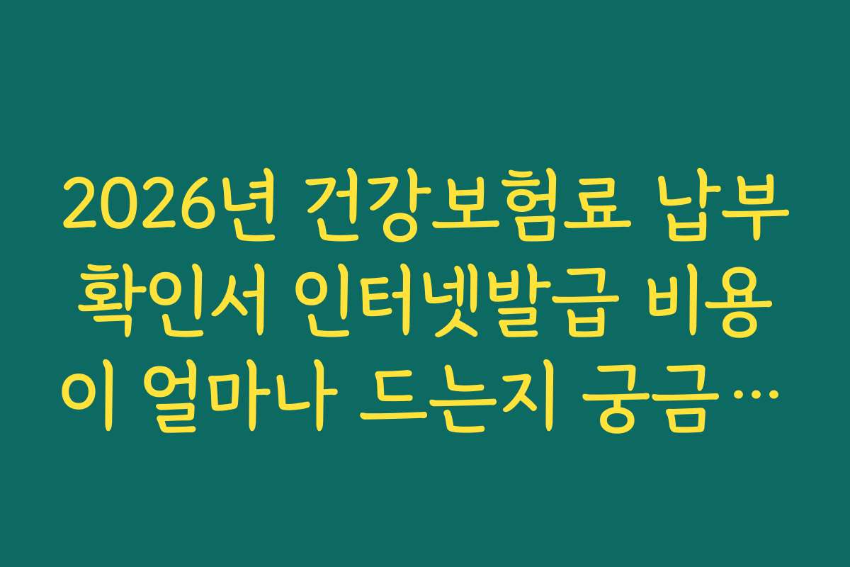 2026년 건강보험료 납부확인서 인터넷발급 비용이 얼마나 드는지 궁금하신 분들을 위한 안내