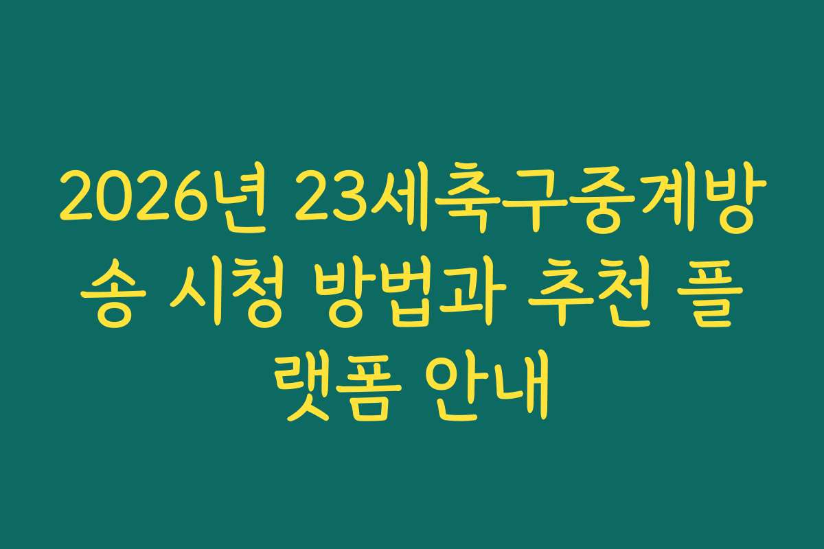 2026년 23세축구중계방송 시청 방법과 추천 플랫폼 안내