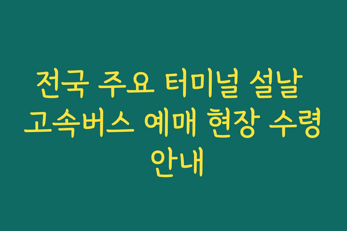 전국 주요 터미널 설날 고속버스 예매 현장 수령 안내