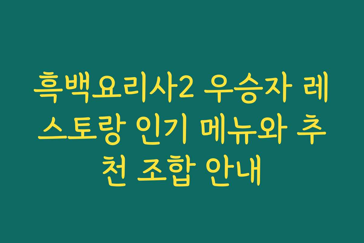 흑백요리사2 우승자 레스토랑 인기 메뉴와 추천 조합 안내
