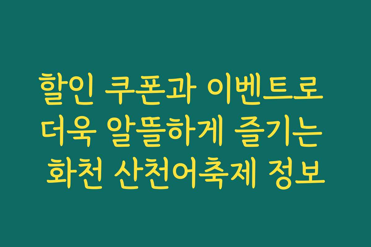 할인 쿠폰과 이벤트로 더욱 알뜰하게 즐기는 화천 산천어축제 정보