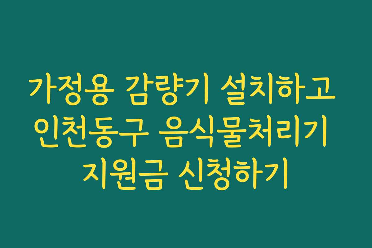 가정용 감량기 설치하고 인천동구 음식물처리기 지원금 신청하기