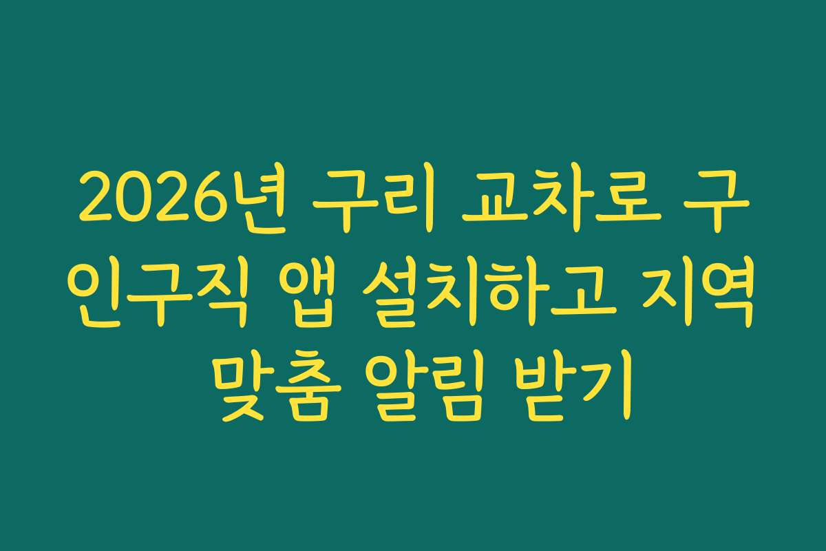 2026년 구리 교차로 구인구직 앱 설치하고 지역 맞춤 알림 받기