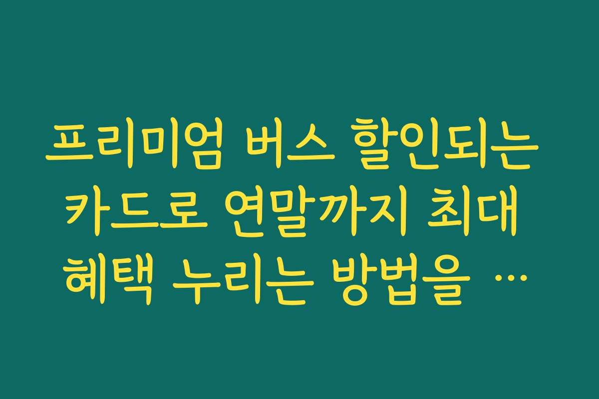프리미엄 버스 할인되는 카드로 연말까지 최대 혜택 누리는 방법을 소개합니다