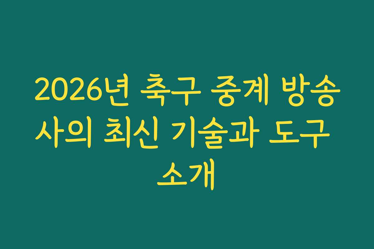 2026년 축구 중계 방송사의 최신 기술과 도구 소개