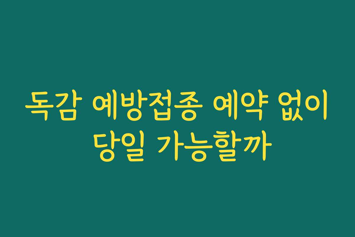 독감 예방접종 예약 없이 당일 가능할까