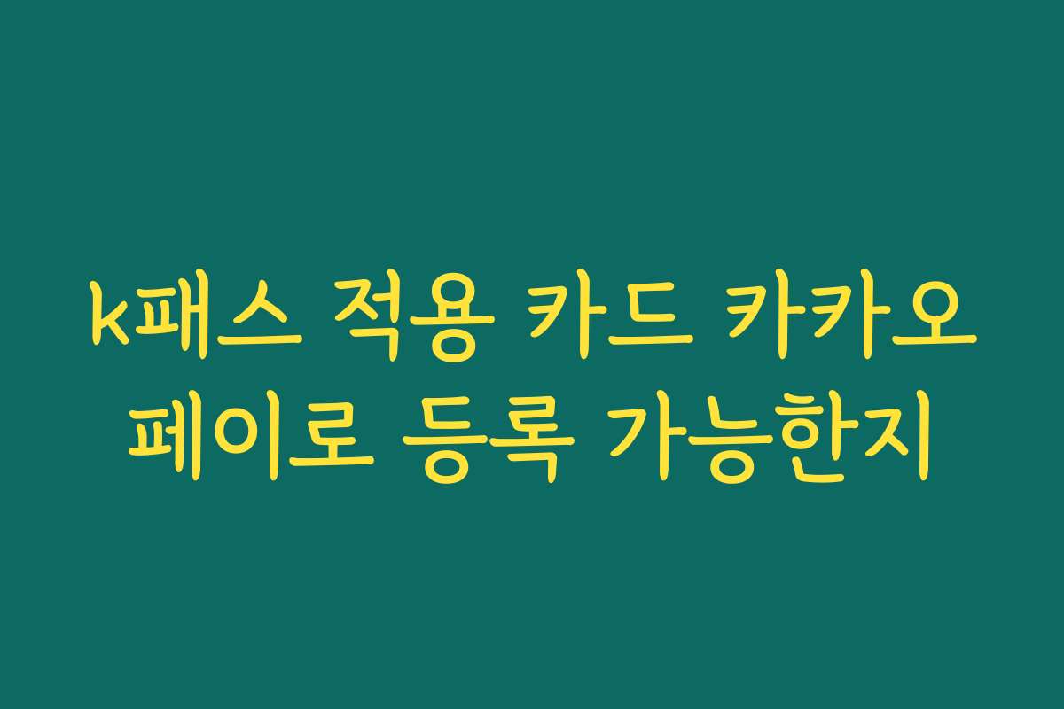 k패스 적용 카드 카카오페이로 등록 가능한지