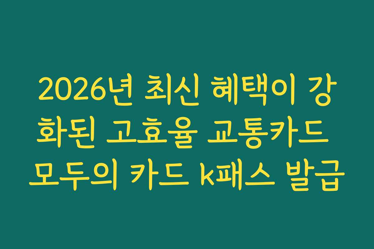 2026년 최신 혜택이 강화된 고효율 교통카드 모두의 카드 k패스 발급