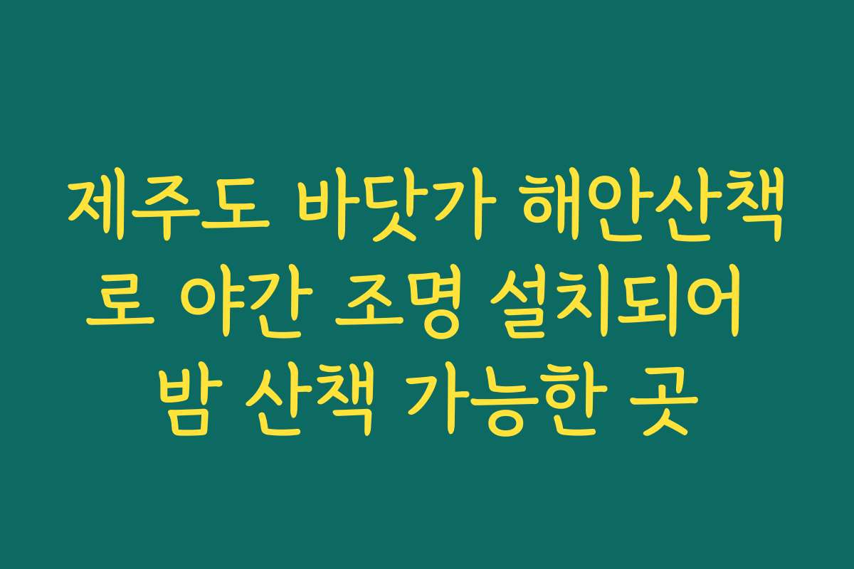 제주도 바닷가 해안산책로 야간 조명 설치되어 밤 산책 가능한 곳