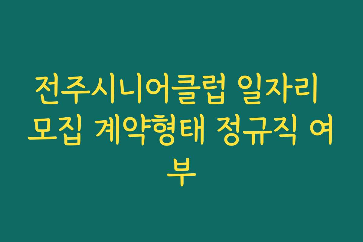 전주시니어클럽 일자리 모집 계약형태 정규직 여부