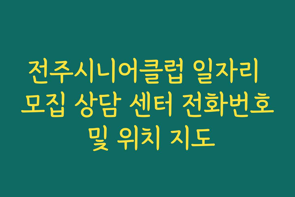 전주시니어클럽 일자리 모집 상담 센터 전화번호 및 위치 지도