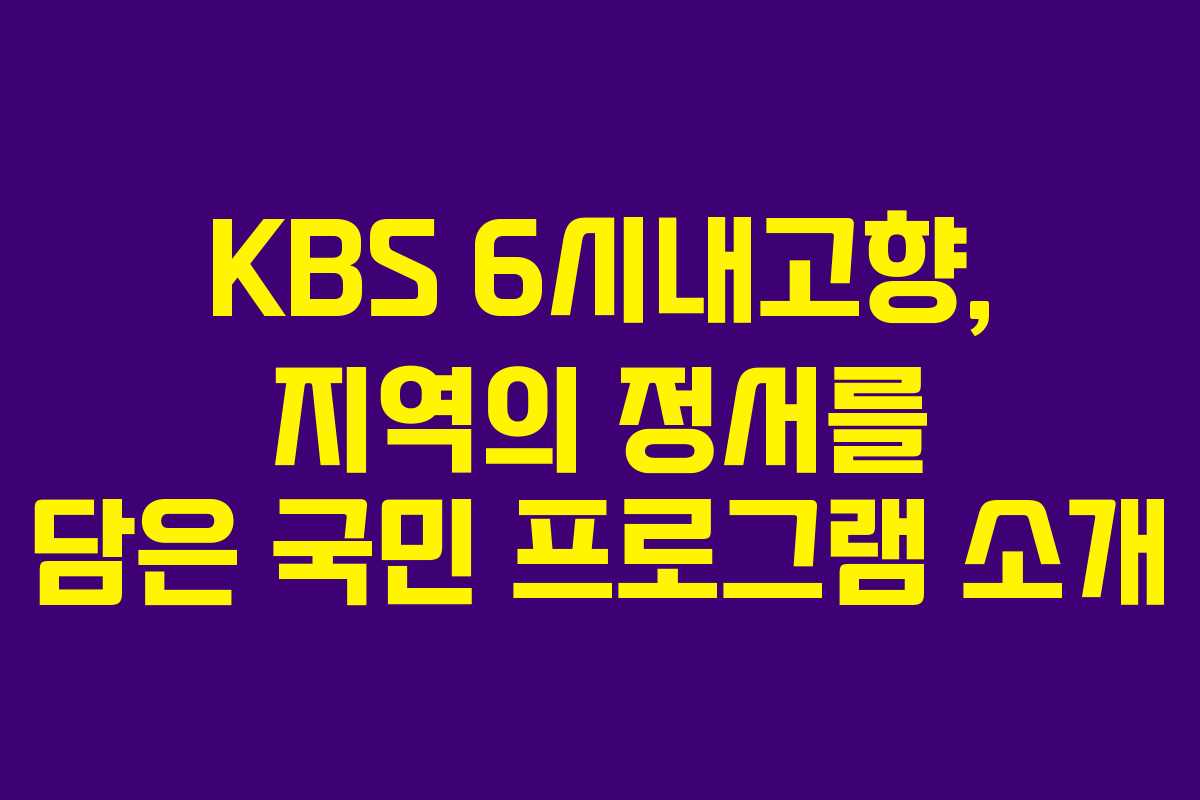 KBS 6시내고향, 지역의 정서를 담은 국민 프로그램 소개