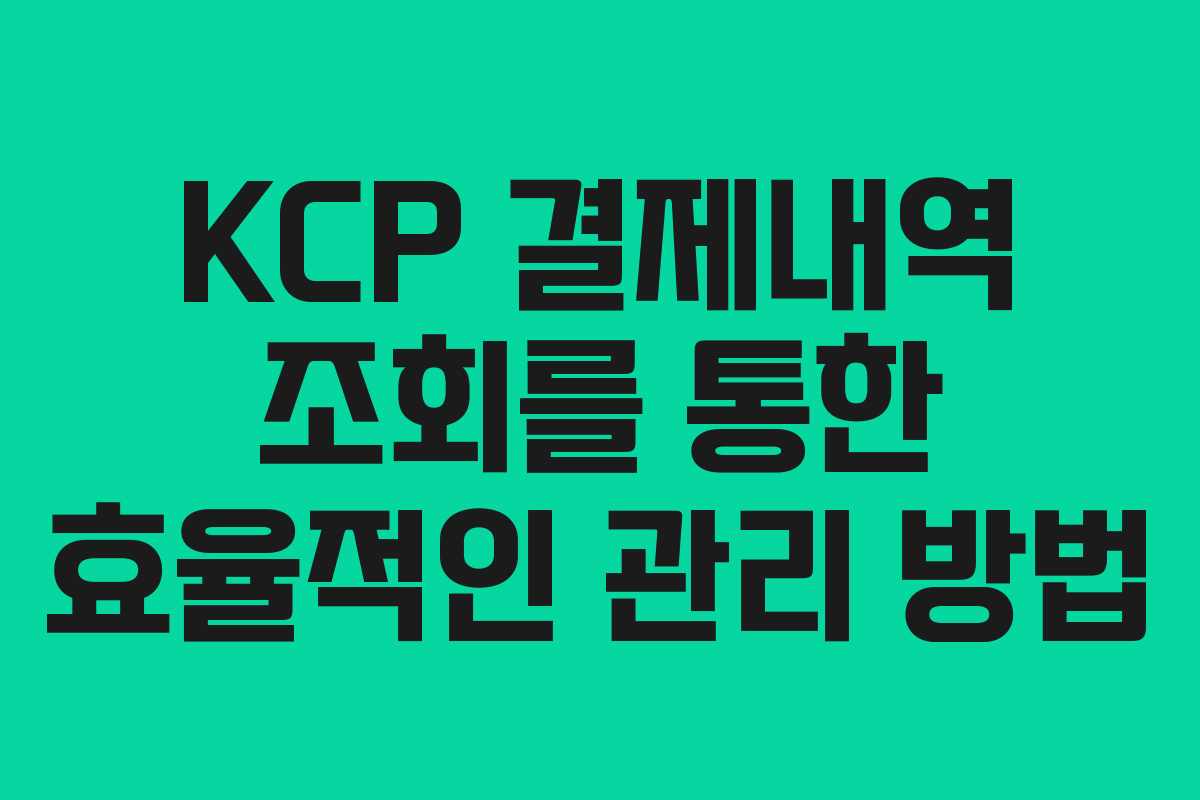 KCP 결제내역 조회를 통한 효율적인 관리 방법