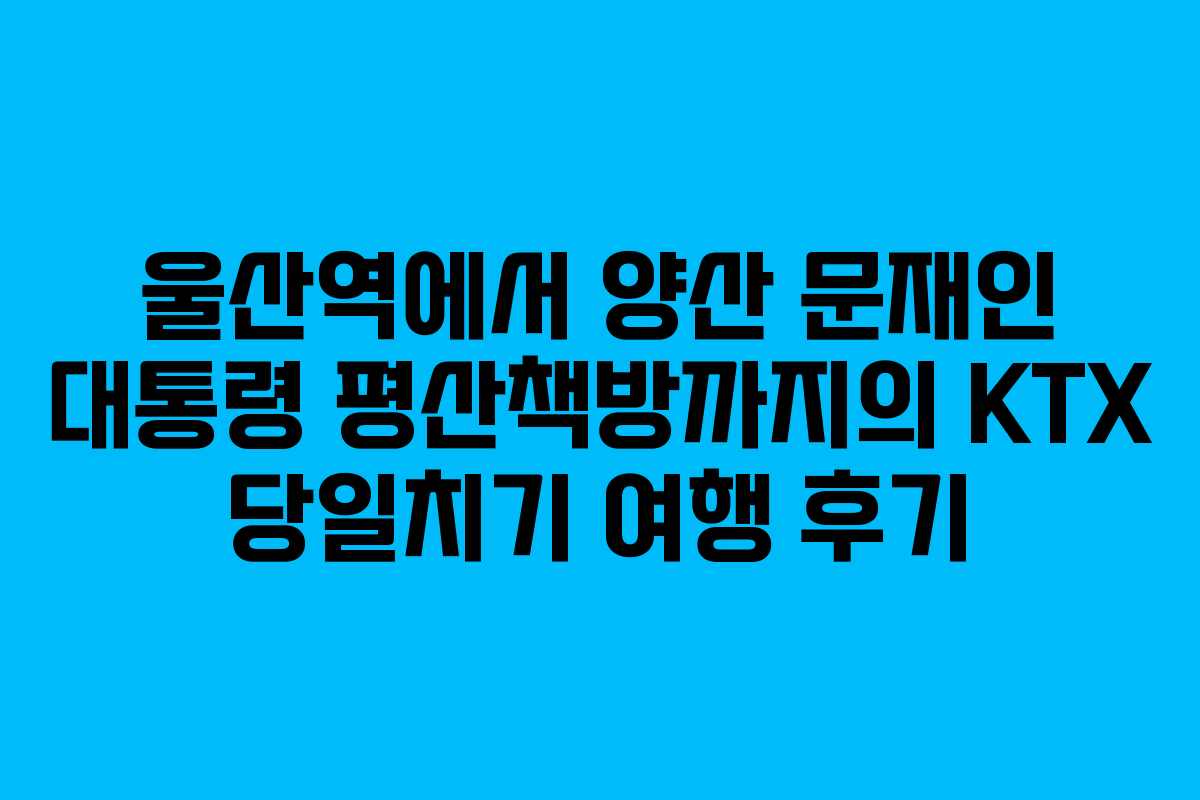 울산역에서 양산 문재인 대통령 평산책방까지의 KTX 당일치기 여행 후기