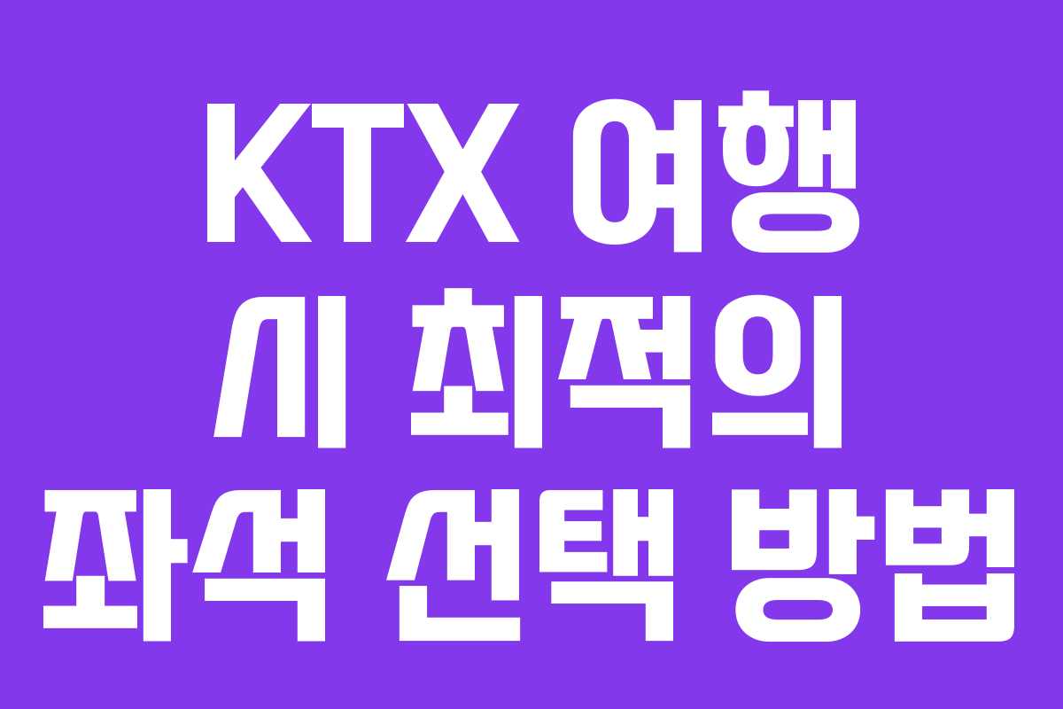 KTX 여행 시 최적의 좌석 선택 방법