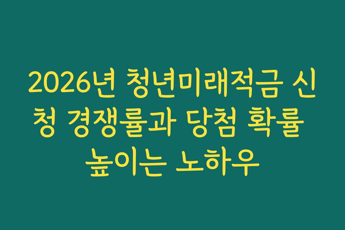 2026년 청년미래적금 신청 경쟁률과 당첨 확률 높이는 노하우