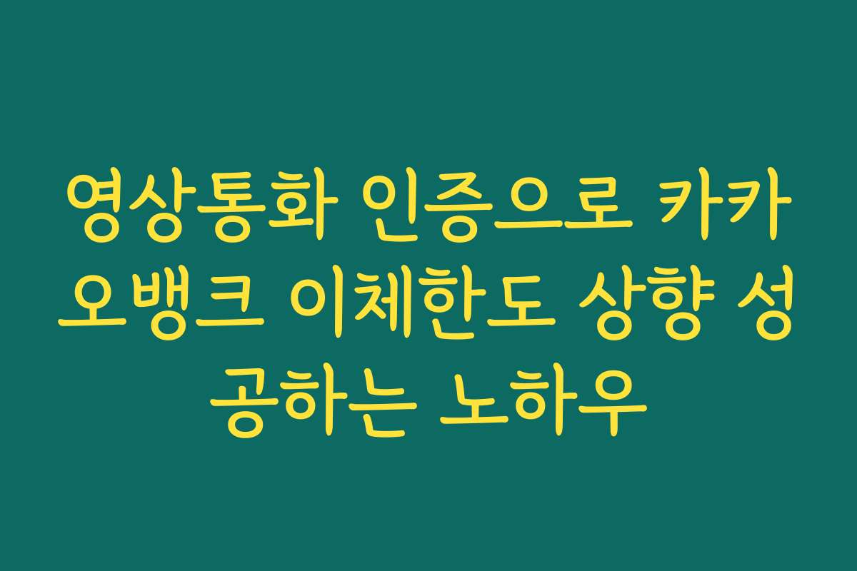영상통화 인증으로 카카오뱅크 이체한도 상향 성공하는 노하우