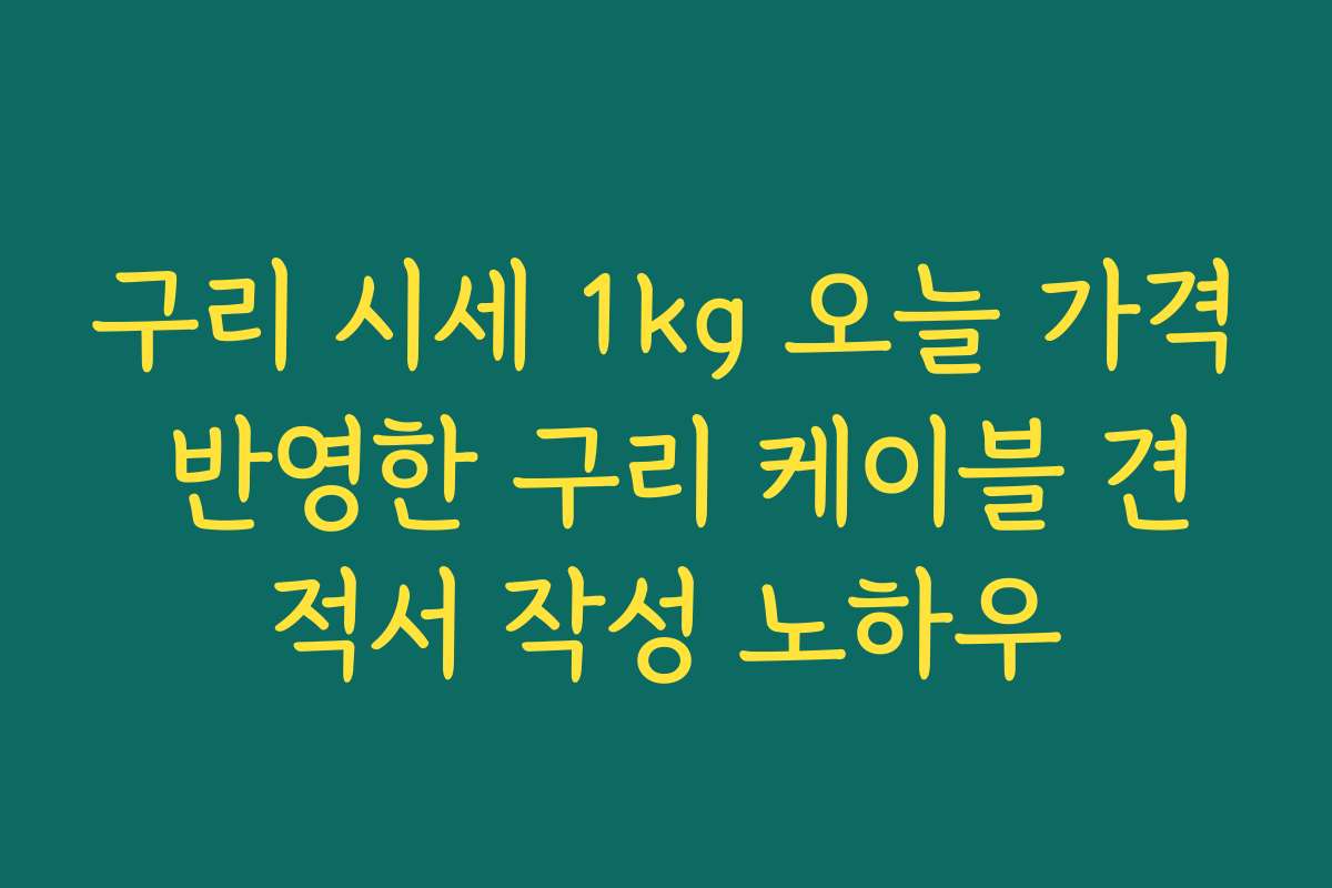 구리 시세 1kg 오늘 가격 반영한 구리 케이블 견적서 작성 노하우
