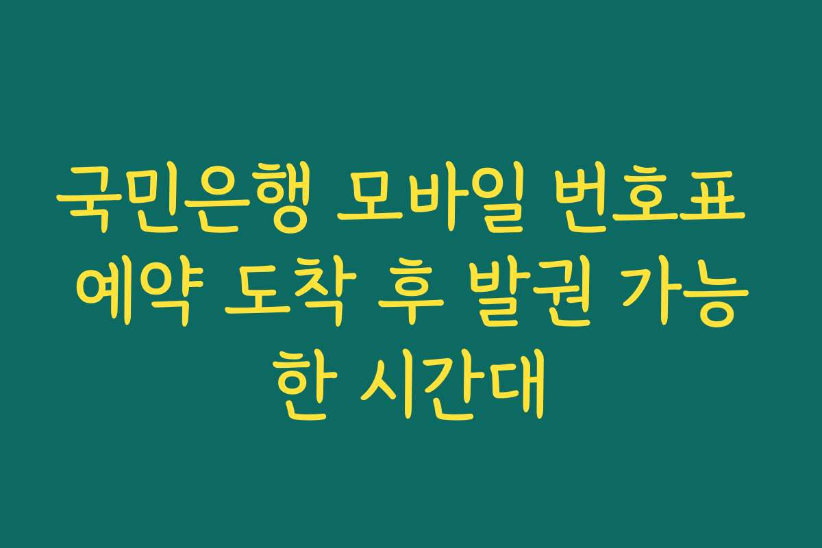 국민은행 모바일 번호표 예약 도착 후 발권 가능한 시간대