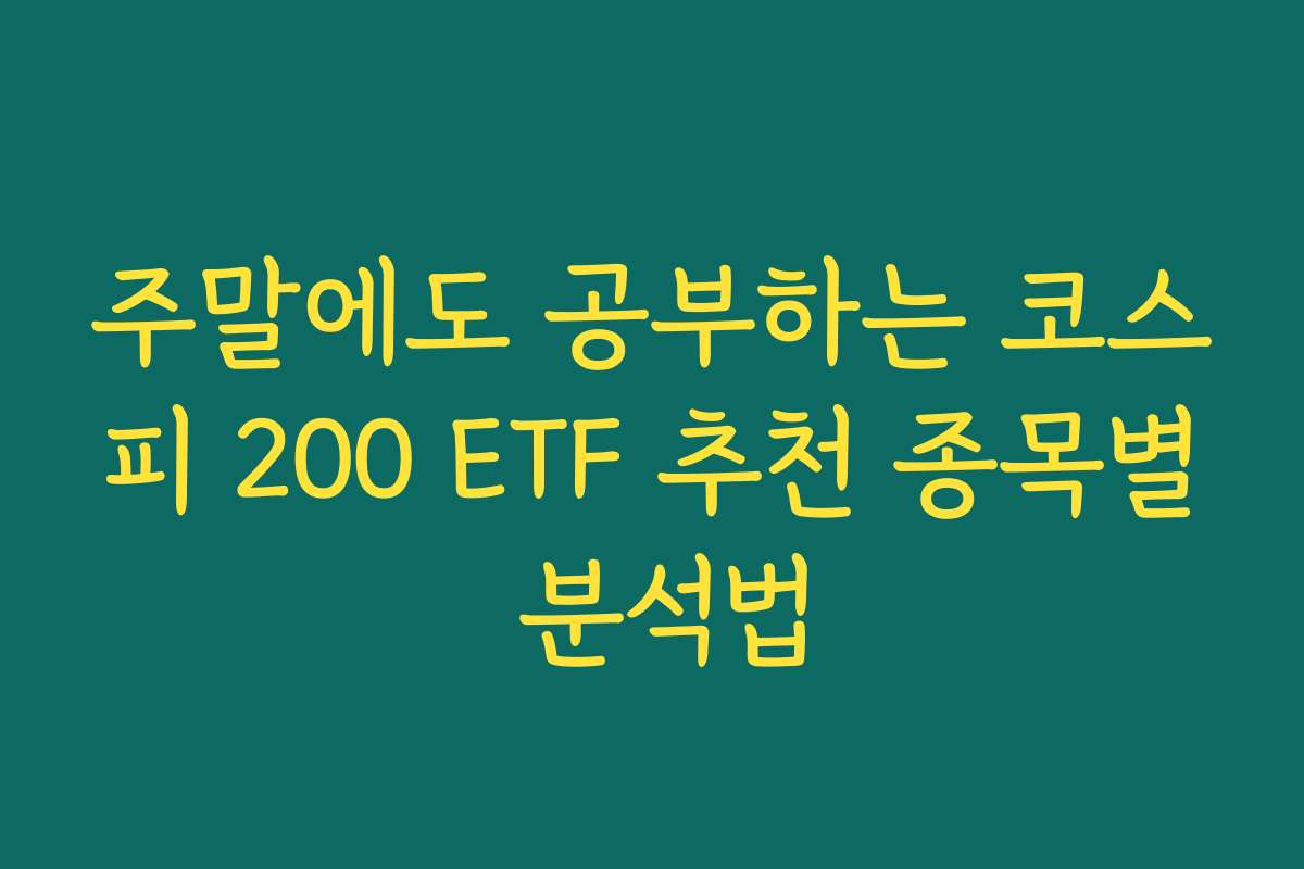주말에도 공부하는 코스피 200 ETF 추천 종목별 분석법