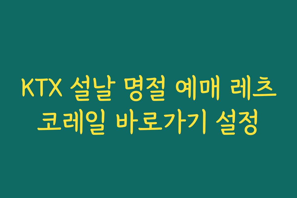 KTX 설날 명절 예매 레츠코레일 바로가기 설정