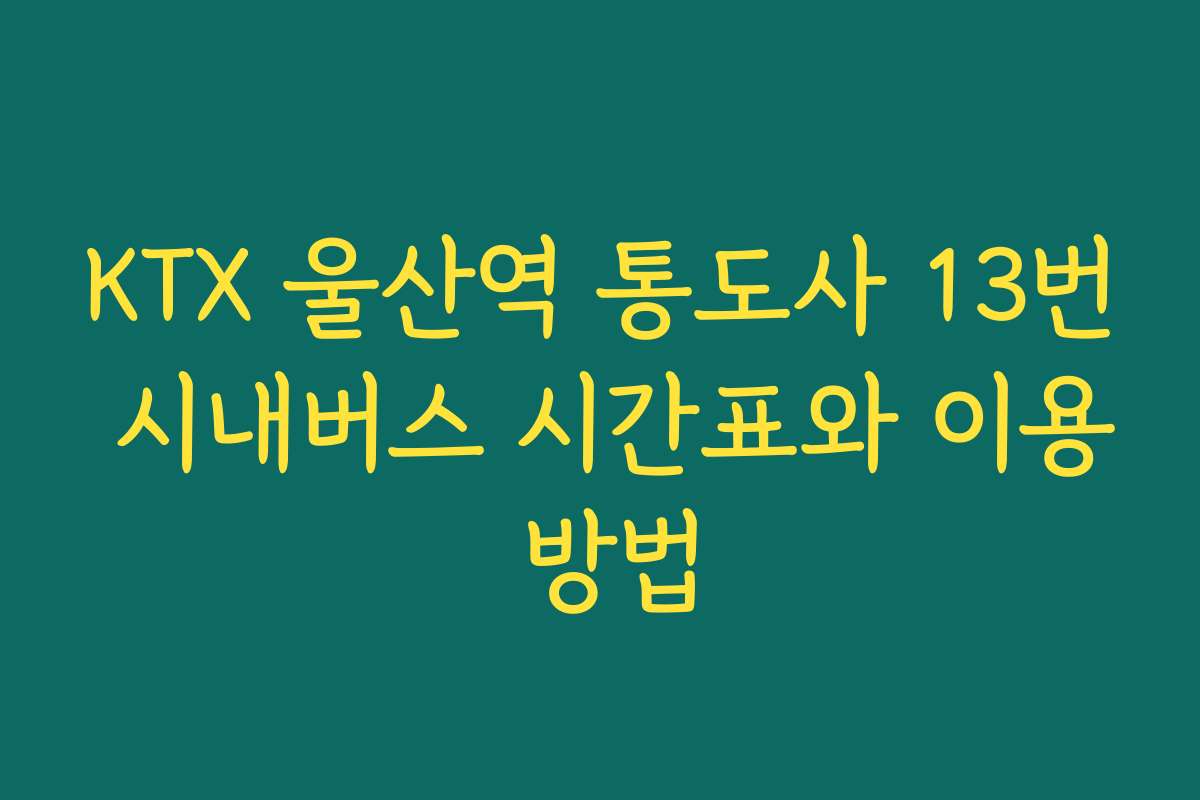 KTX 울산역 통도사 13번 시내버스 시간표와 이용 방법