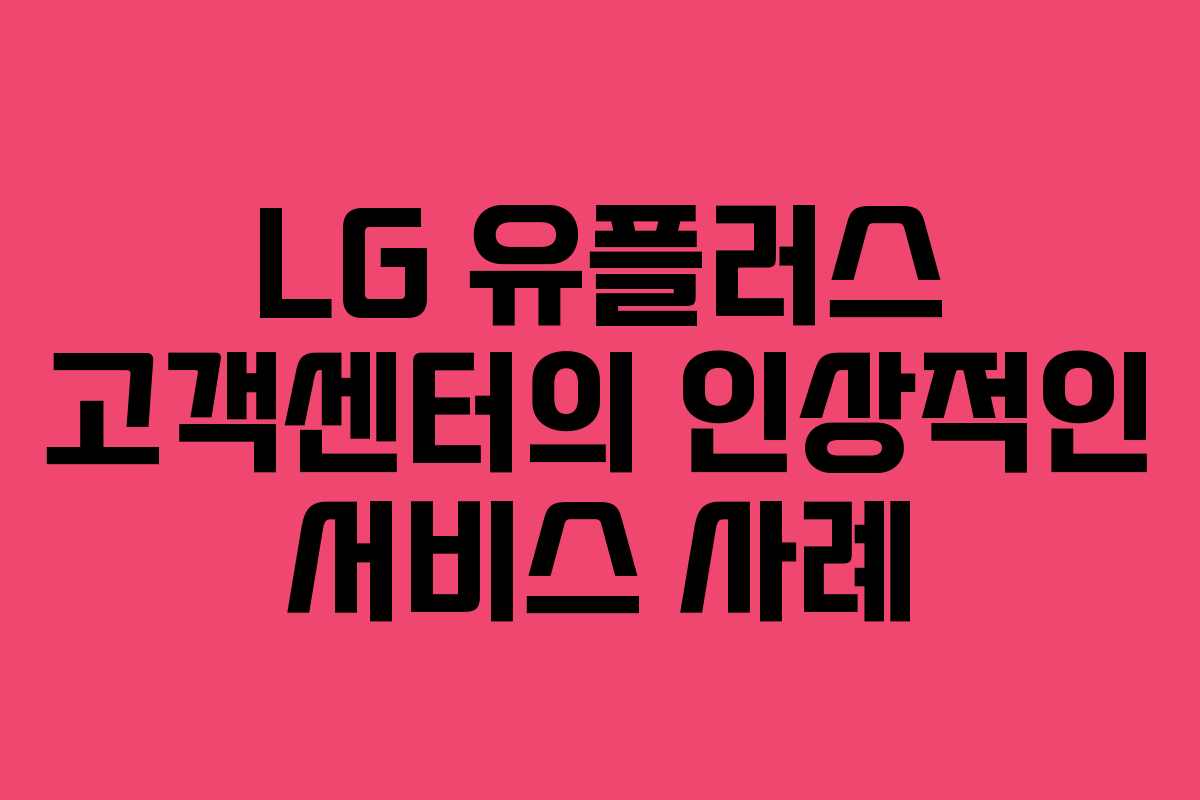 LG 유플러스 고객센터의 인상적인 서비스 사례