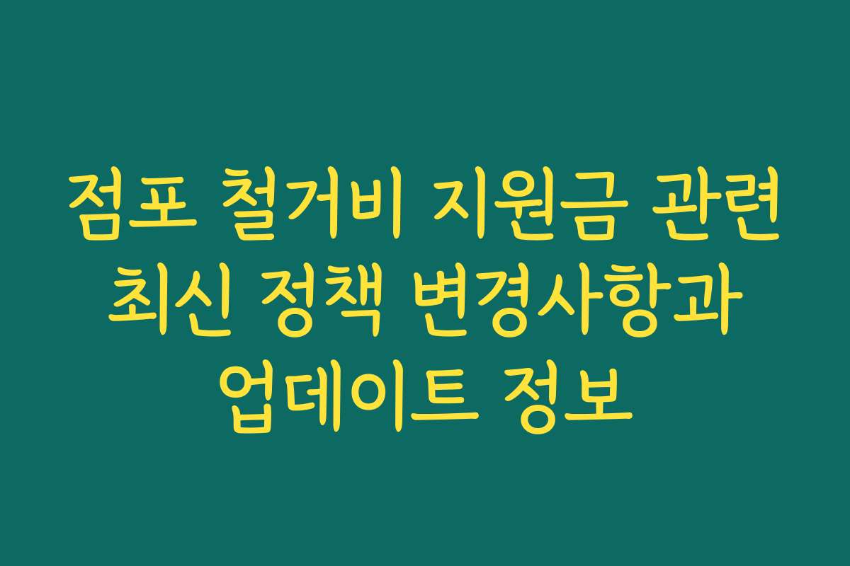 점포 철거비 지원금 관련 최신 정책 변경사항과 업데이트 정보
