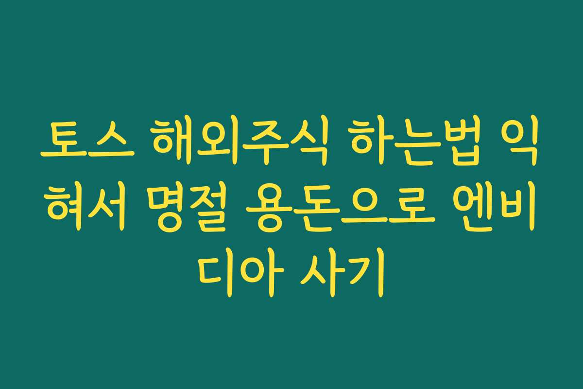 토스 해외주식 하는법 익혀서 명절 용돈으로 엔비디아 사기