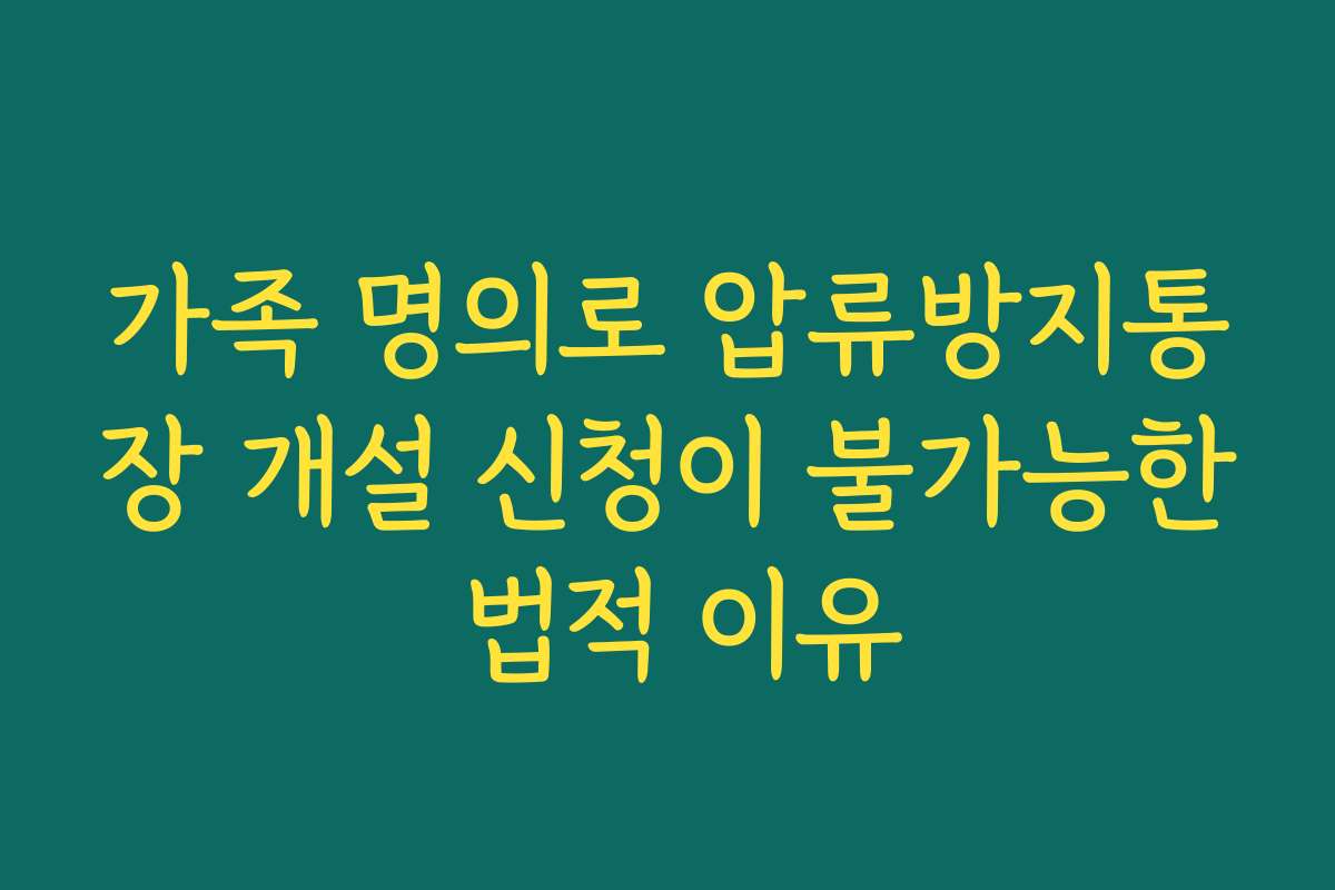 가족 명의로 압류방지통장 개설 신청이 불가능한 법적 이유