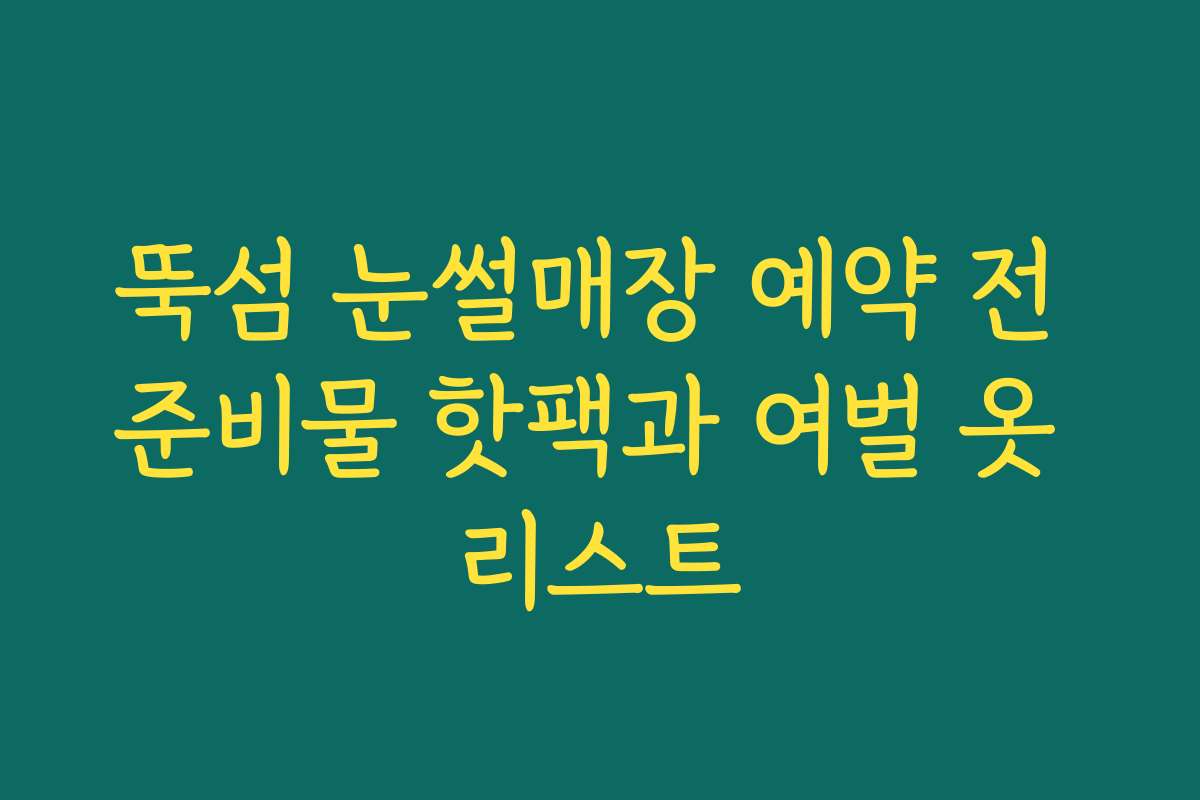뚝섬 눈썰매장 예약 전 준비물 핫팩과 여벌 옷 리스트