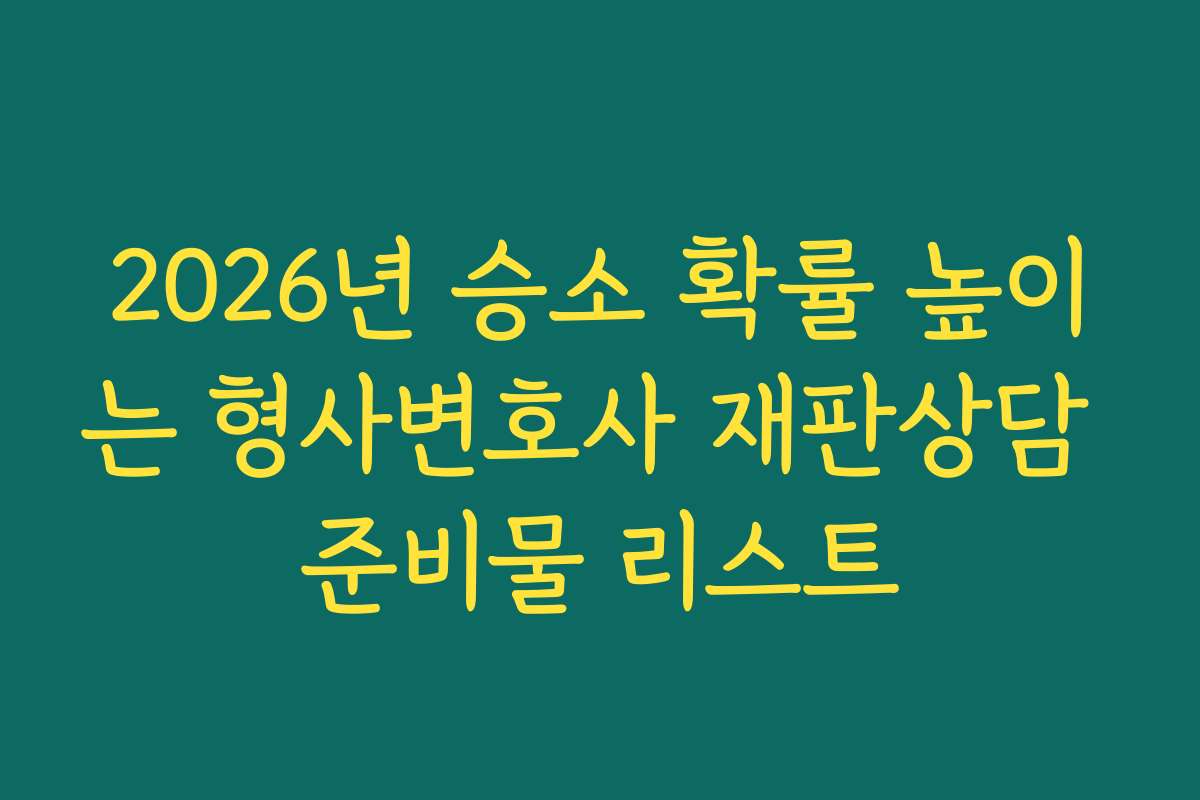 2026년 승소 확률 높이는 형사변호사 재판상담 준비물 리스트
