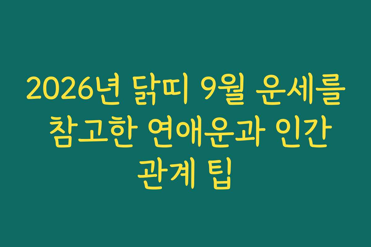 2026년 닭띠 9월 운세를 참고한 연애운과 인간관계 팁