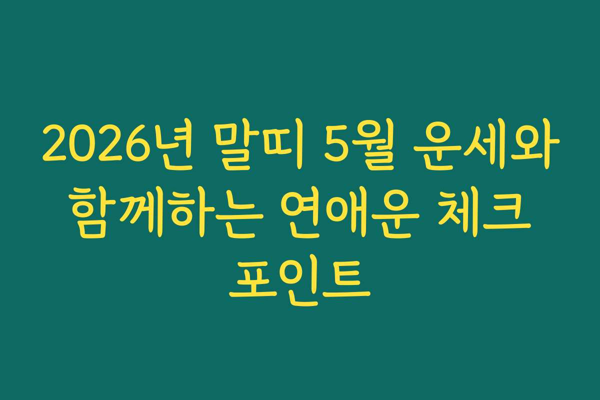 2026년 말띠 5월 운세와 함께하는 연애운 체크 포인트