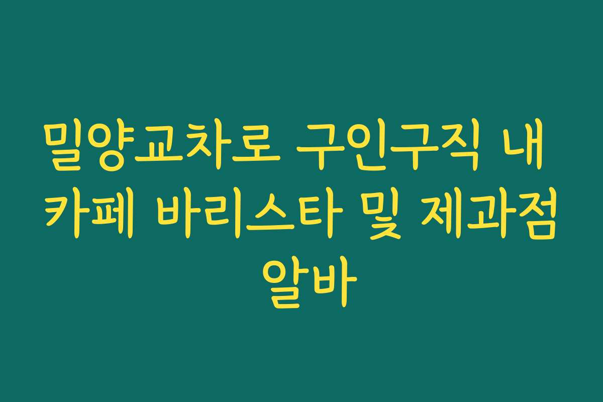 밀양교차로 구인구직 내 카페 바리스타 및 제과점 알바