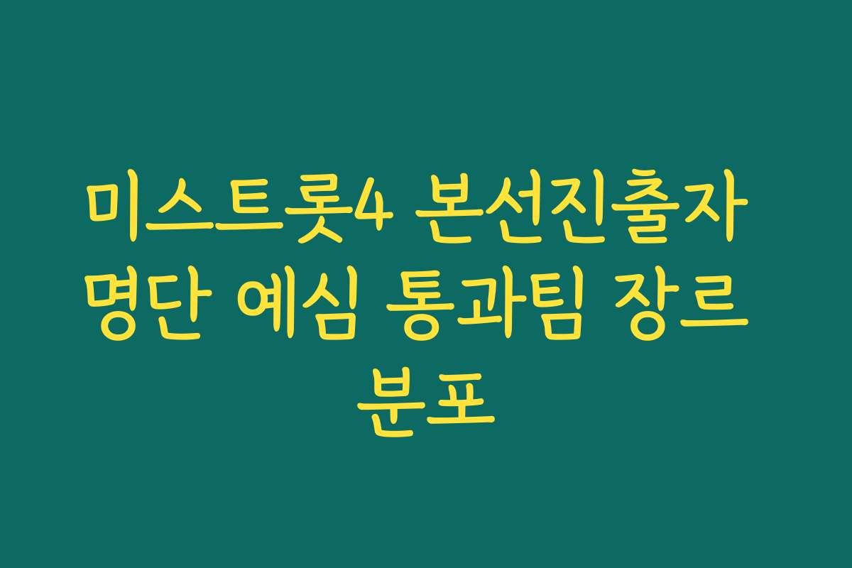 미스트롯4 본선진출자 명단 예심 통과팀 장르 분포