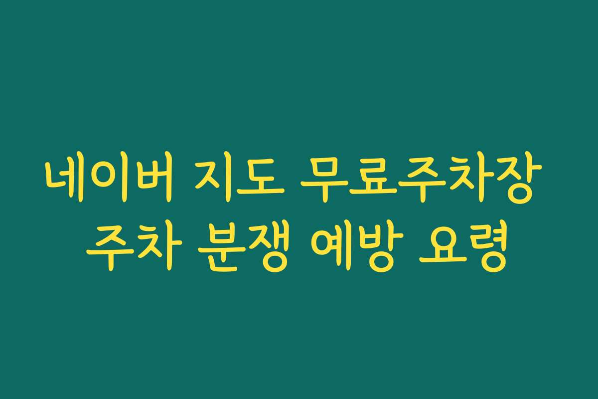 네이버 지도 무료주차장 주차 분쟁 예방 요령