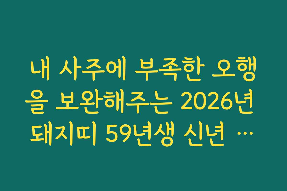 내 사주에 부족한 오행을 보완해주는 2026년 돼지띠 59년생 신년 운세 팁