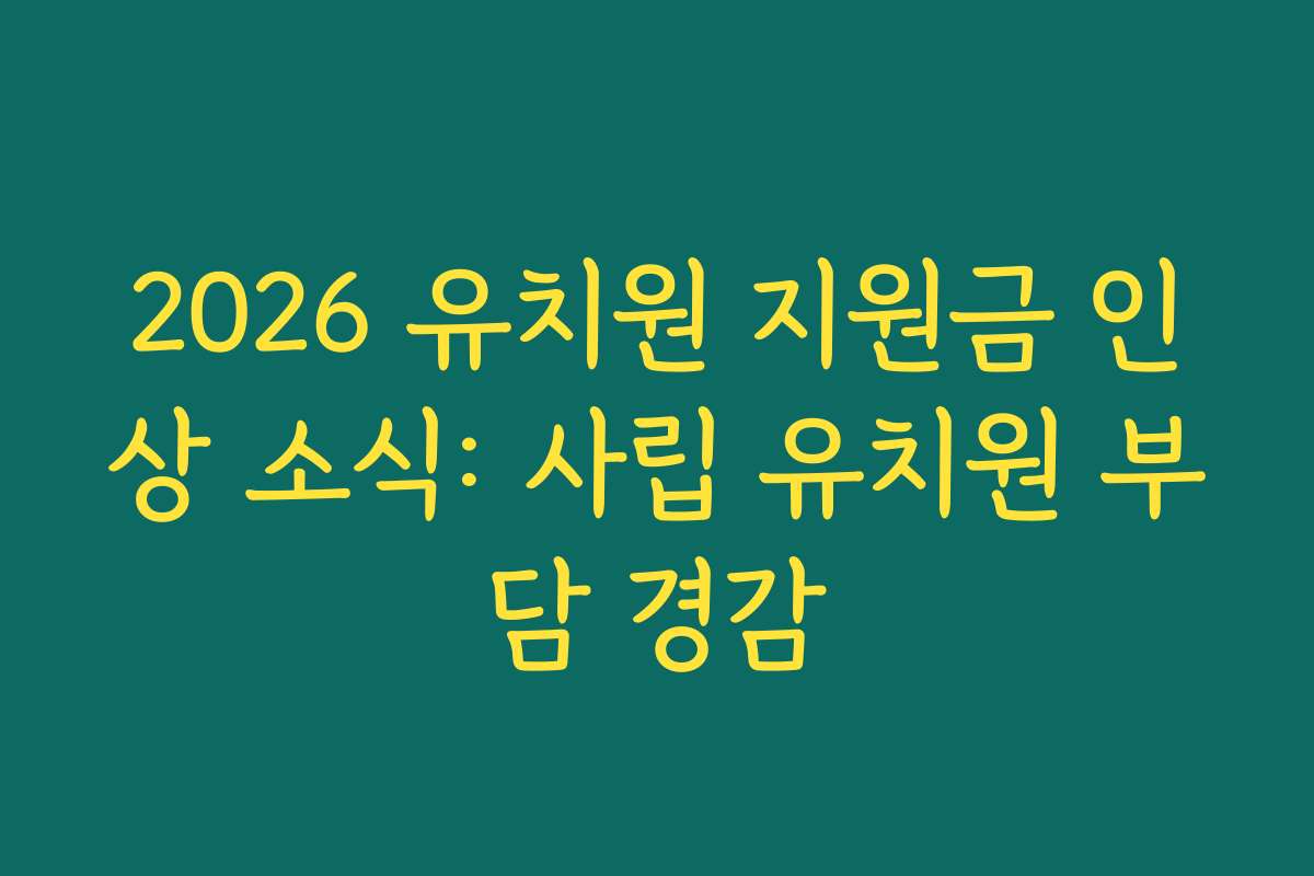 2026 유치원 지원금 인상 소식: 사립 유치원 부담 경감