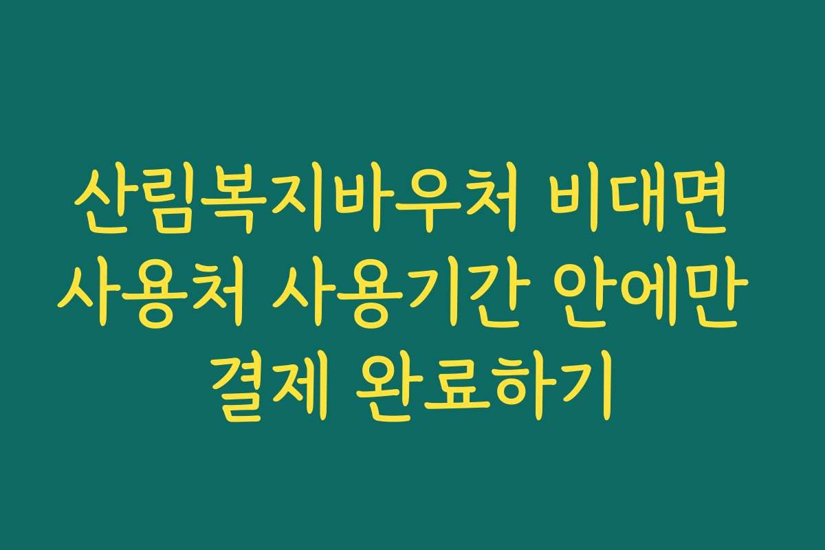 산림복지바우처 비대면 사용처 사용기간 안에만 결제 완료하기