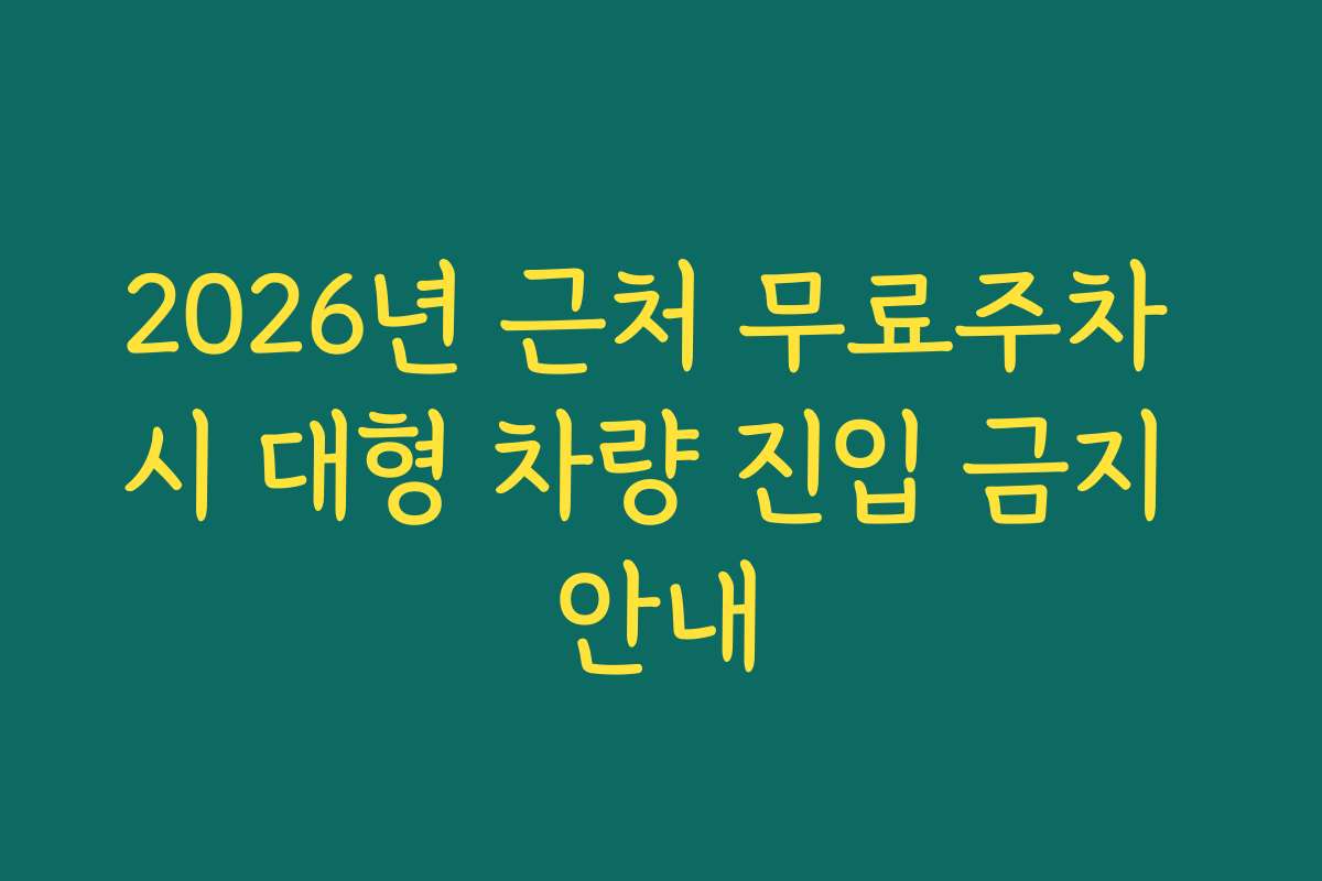 2026년 근처 무료주차 시 대형 차량 진입 금지 안내