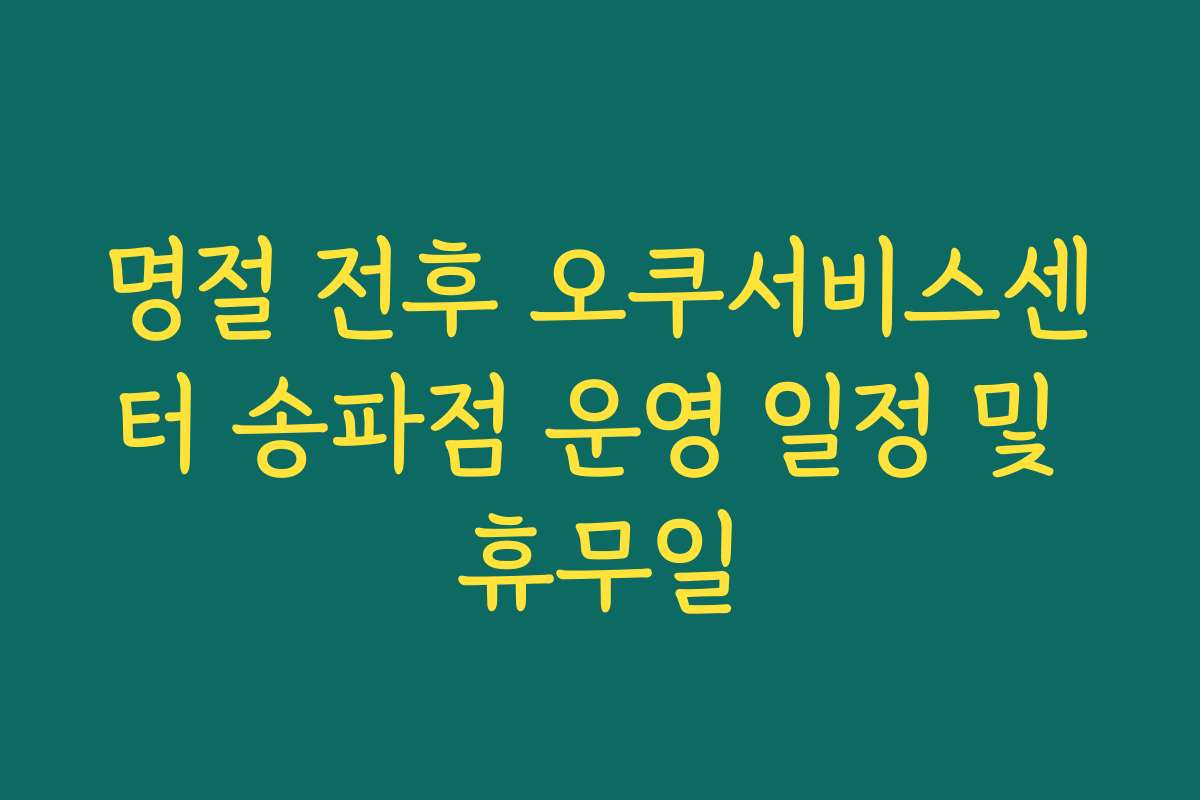 명절 전후 오쿠서비스센터 송파점 운영 일정 및 휴무일