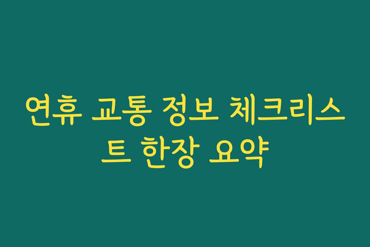 연휴 교통 정보 체크리스트 한장 요약