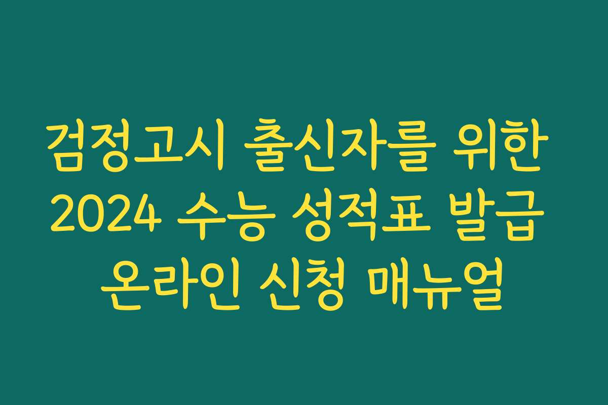 검정고시 출신자를 위한 2024 수능 성적표 발급 온라인 신청 매뉴얼