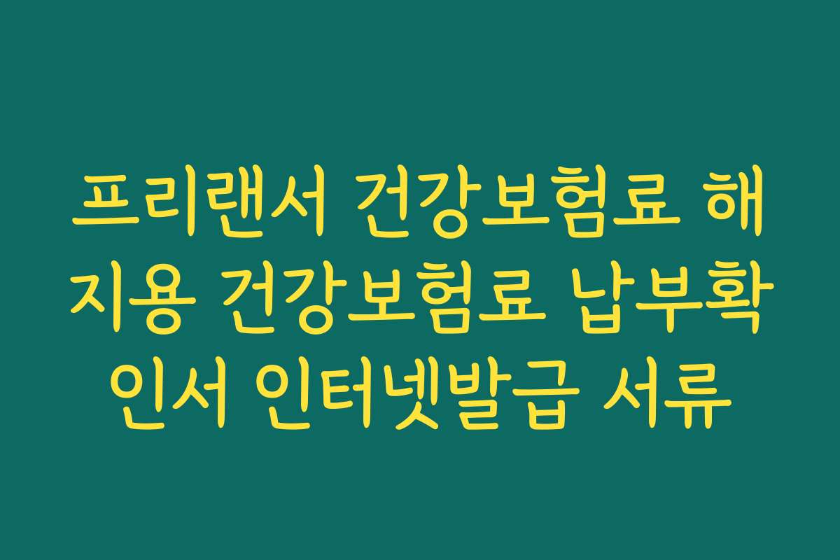 프리랜서 건강보험료 해지용 건강보험료 납부확인서 인터넷발급 서류