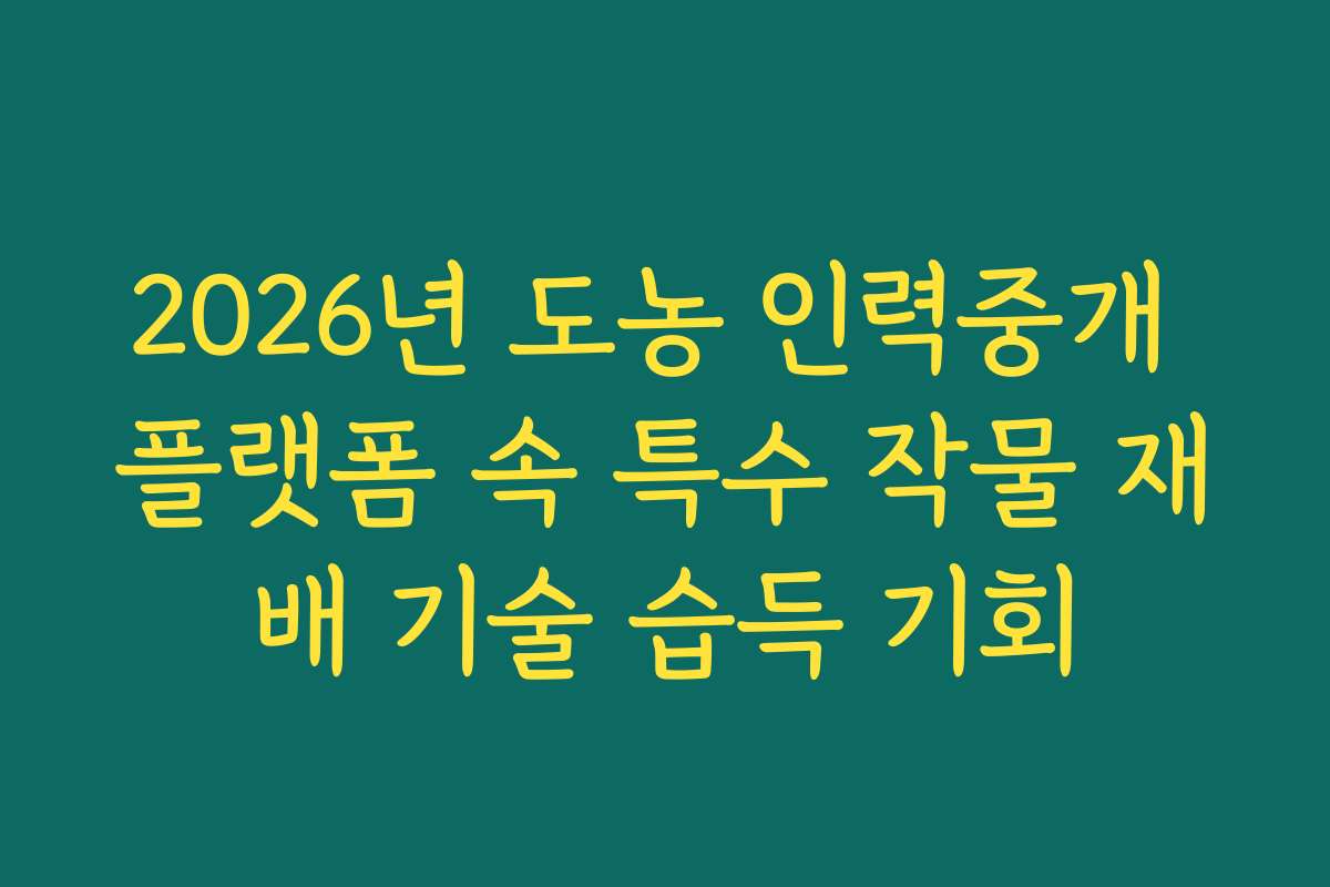 2026년 도농 인력중개 플랫폼 속 특수 작물 재배 기술 습득 기회