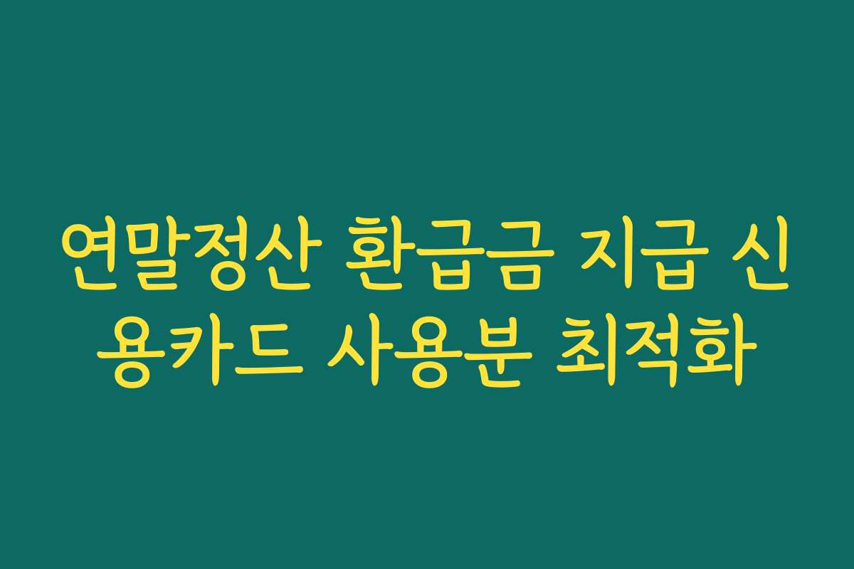 연말정산 환급금 지급 신용카드 사용분 최적화